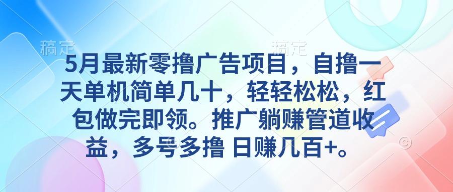 5月最新零撸广告项目，自撸一天单机几十，推广躺赚管道收益，日入几百+-test