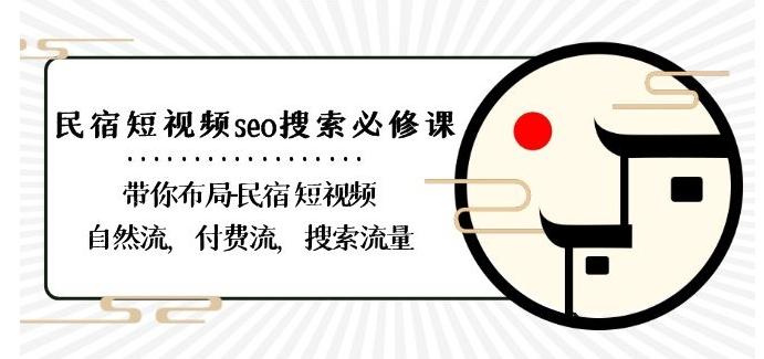 民宿-短视频seo搜索必修课：带你布局-民宿短视频自然流，付费流，搜索流量-test