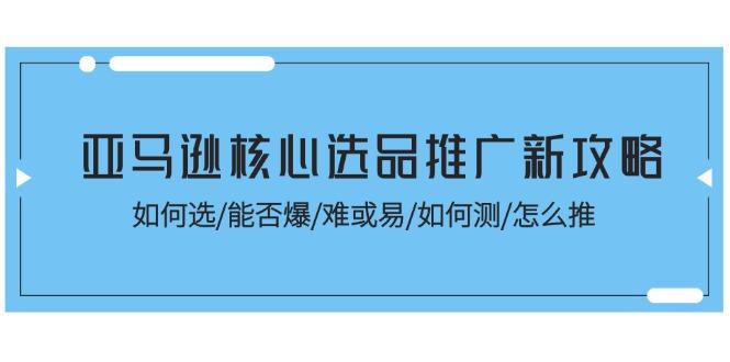 亚马逊核心选品推广新攻略！如何选/能否爆/难或易/如何测/怎么推-test