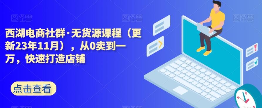 西湖电商社群·无货源课程（更新23年11月），从0卖到一万，快速打造店铺-test