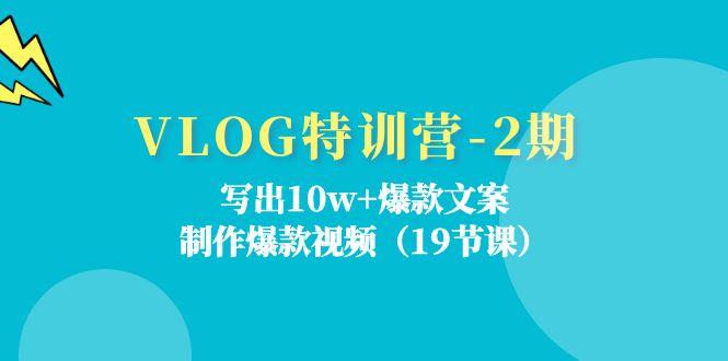 VLOG特训营-2期：写出10w+爆款文案，制作爆款视频(19节课-test