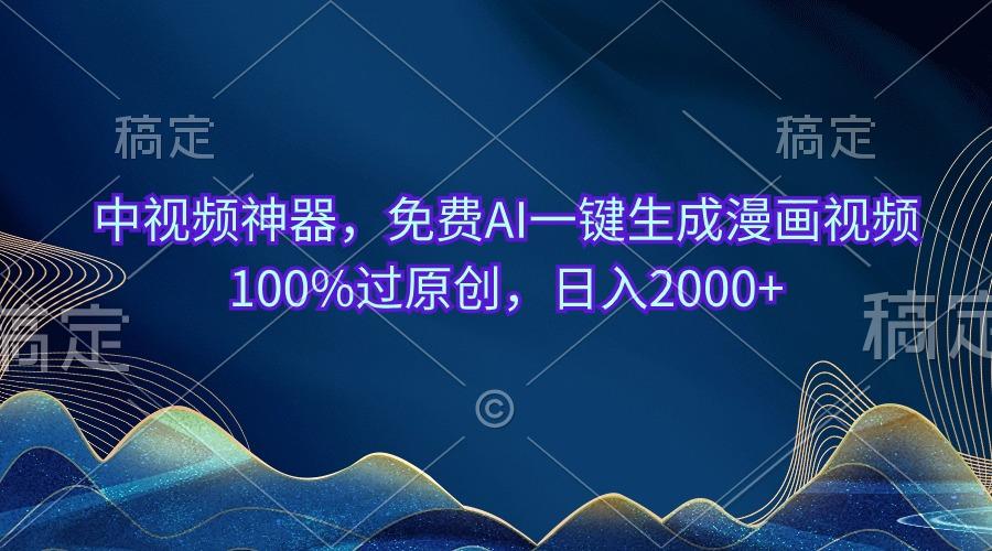 中视频神器，免费AI一键生成漫画视频100%过原创，日入2000+-test