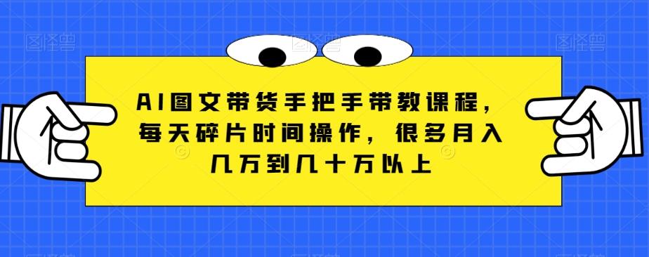 AI图文带货手把手带教课程，每天碎片时间操作，很多月入几万到几十万以上-test