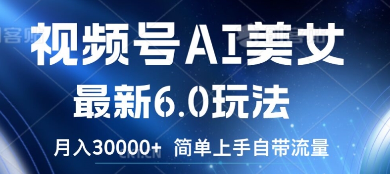 视频号AI美女最新6.0玩法，简单上手自带流量，月入3w【揭秘】-test