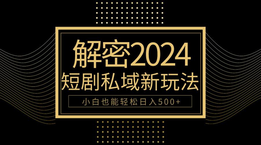 (9951期)10分钟教会你2024玩转短剧私域变现，小白也能轻松日入500+-test