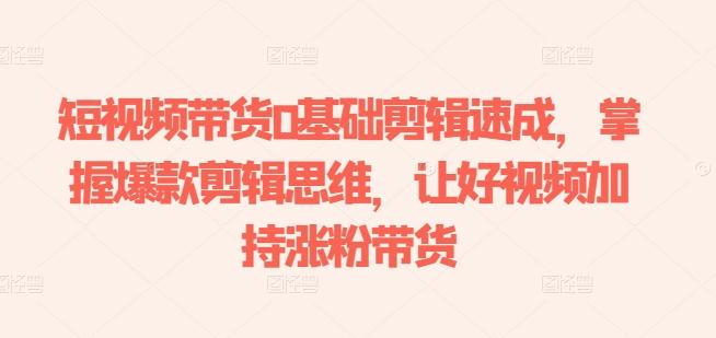 短视频带货0基础剪辑速成，掌握爆款剪辑思维，让好视频加持涨粉带货-test