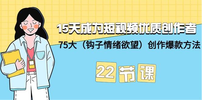 (9476期)15天成为短视频-优质创作者+75大(钩子-情绪欲望)创作爆款方法-22节课-test