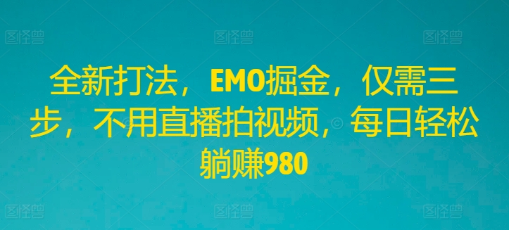 全新打法，EMO掘金，仅需三步，不用直播拍视频，每日轻松躺赚980【揭秘】-test