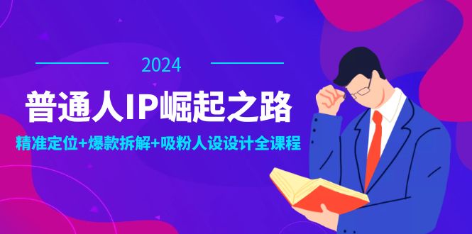 普通人IP崛起之路：打造个人品牌，精准定位+爆款拆解+吸粉人设设计全课程-test