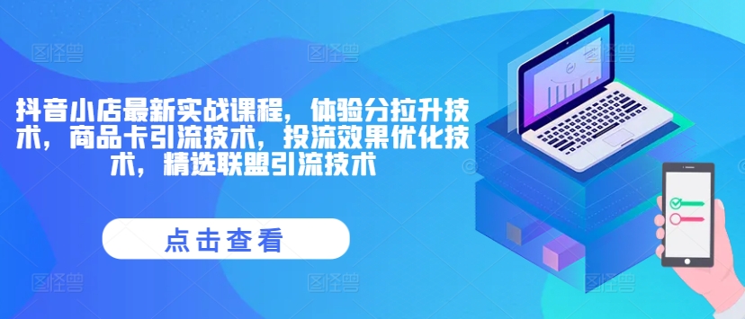 抖音小店最新实战课程，体验分拉升技术，商品卡引流技术，投流效果优化技术，精选联盟引流技术-test