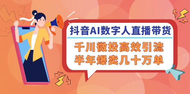 抖音AI-数字人直播带货，千川 微投高效引流，半年爆卖几十万单-test