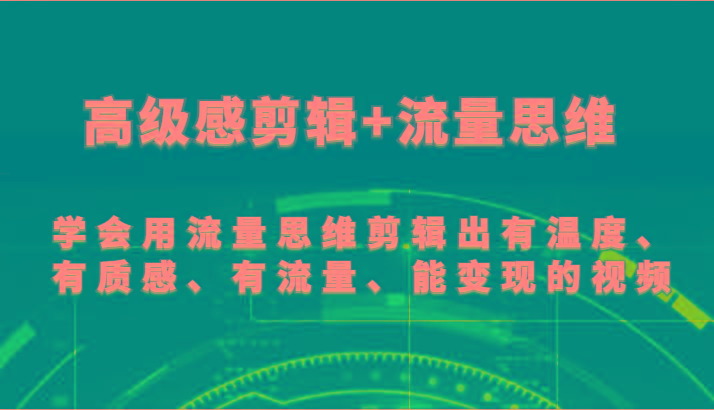 高级感剪辑+流量思维 学会用流量思维剪辑出有温度、有质感、有流量、能变现的视频-test