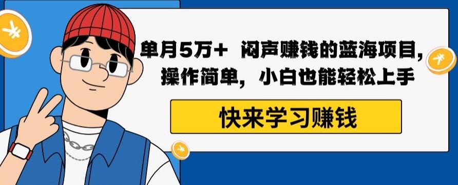 单月5万+闷声赚钱的蓝海项目，操作简单，小白也能轻松上手-test