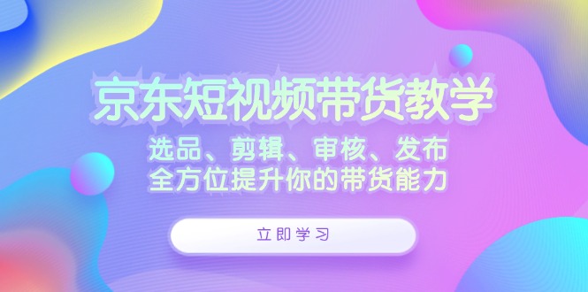 京东短视频带货教学：选品、剪辑、审核、发布，全方位提升你的带货能力-test