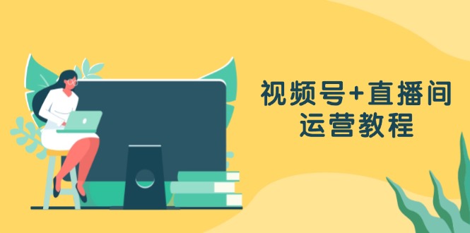 视频号+直播间运营教程：作品创作、直播设置与数据分析一网打尽-test