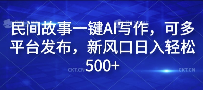 民间故事一键AI写作，可多平台发布，新风口日入轻松500+【揭秘】-test