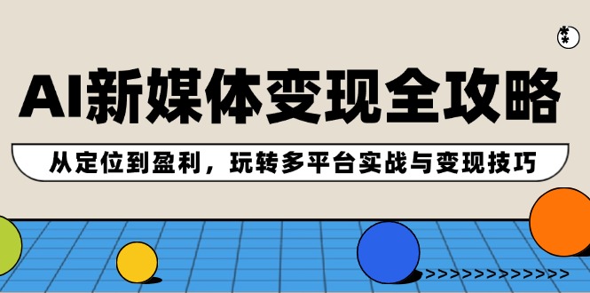 AI新媒体变现全攻略：从定位到盈利，玩转多平台实战与变现技巧-test