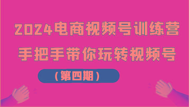 2024电商视频号训练营(第四期)手把手带你玩转视频号-test
