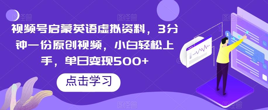 视频号启蒙英语虚拟资料，3分钟一份原创视频，小白轻松上手，单日变现500+【揭秘】-test