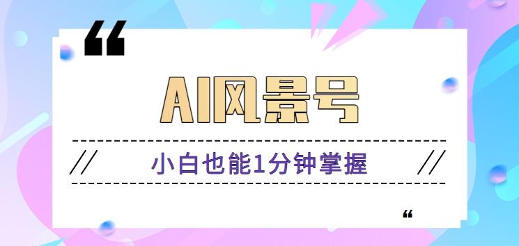 AI风景号7天涨粉10W，小白也能1分钟掌握的视频制作教程-test