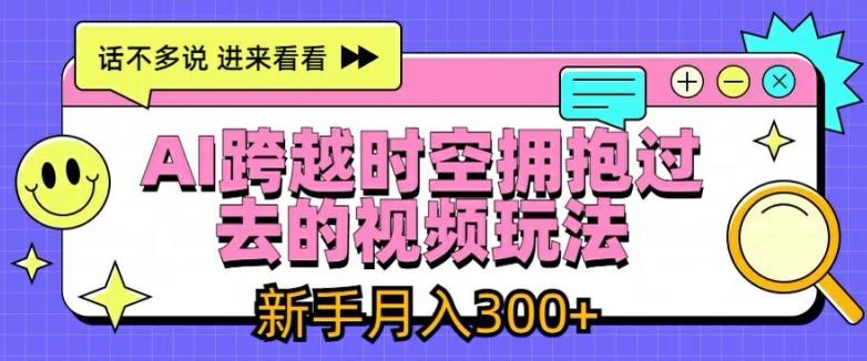 AI跨越时空拥抱过去的视频玩法，新手月入3000+【揭秘】-test