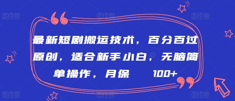 最新短剧搬运技术，百分百过原创，适合新手小白，无脑简单操作，月保底2000+【揭秘】-test