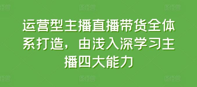 运营型主播直播带货全体系打造，由浅入深学习主播四大能力-test