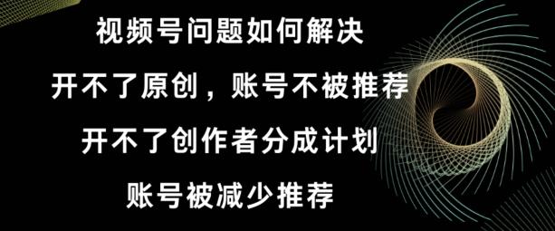 视频号【开不了原创，开不了创作者分成计划，账号被减少推荐，账号不被推荐】如何解决-test