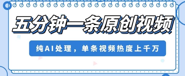 五分钟一条原创视频，纯AI处理，单条视频热度上千万【揭秘】-test