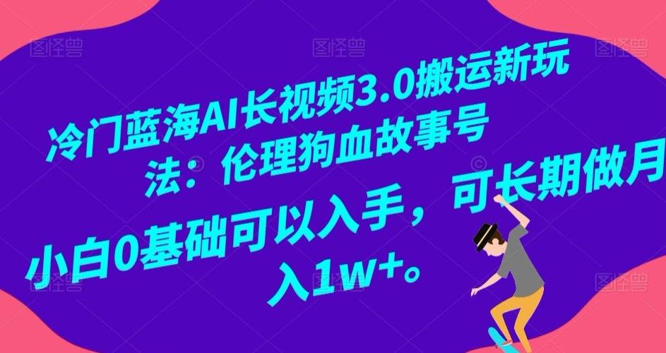 冷门蓝海AI长视频3.0搬运新玩法：伦理狗血故事号，小白0基础可以入手，可长期做月入1w+【揭秘】-test