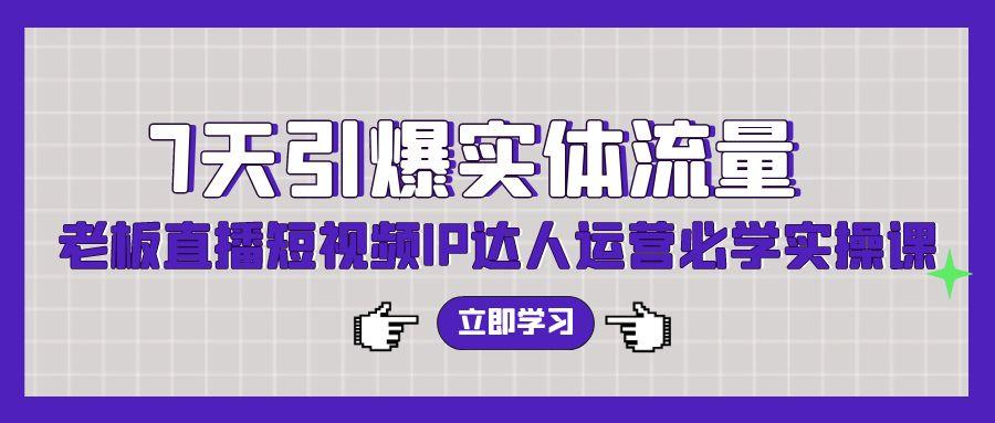 (9593期)7天引爆实体流量，老板直播短视频IP达人运营必学实操课(56节高清无水印)-test