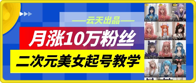 云天二次元美女起号教学，月涨10万粉丝，不判搬运-test