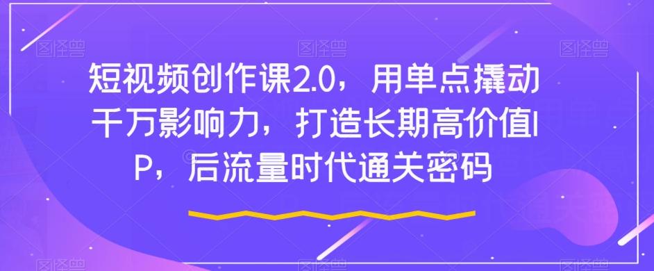 短视频创作课2.0，用单点撬动千万影响力，打造长期高价值IP，后流量时代通关密码-test