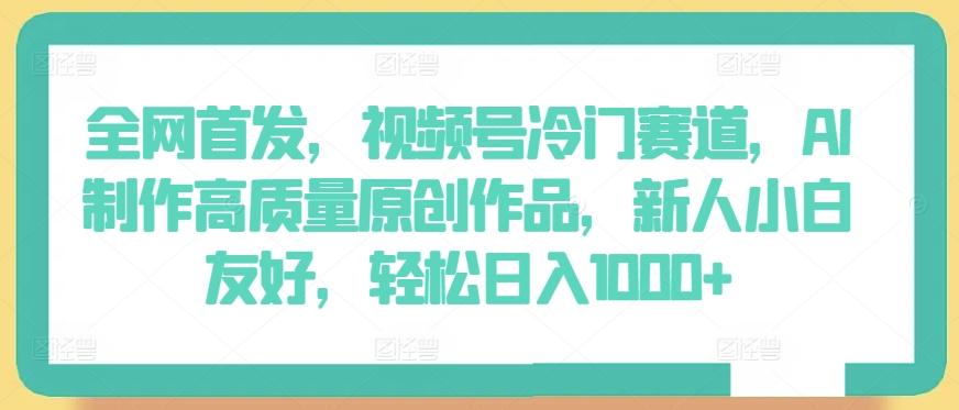 全网首发，视频号冷门赛道，AI制作高质量原创作品，新人小白友好，轻松日入1000+【揭秘】-test