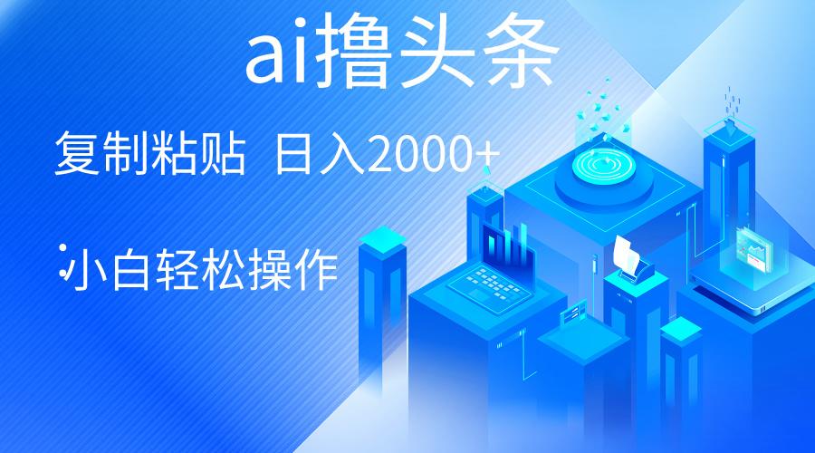 AI一键生成爆款文章撸头条 轻松日入2000+，小白操作简单， 收益无上限-test