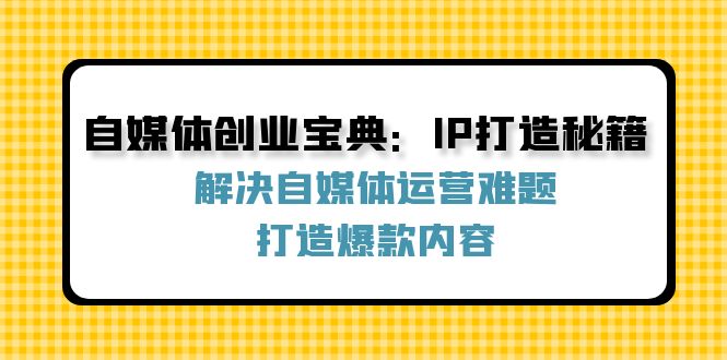 自媒体创业宝典：IP打造秘籍：解决自媒体运营难题，打造爆款内容-test