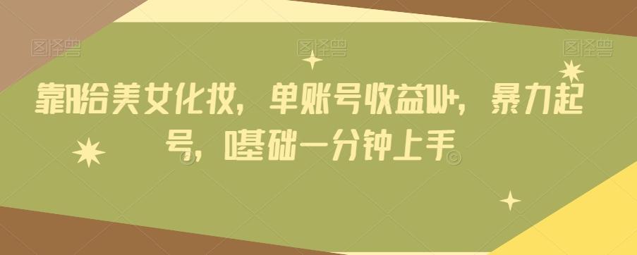 靠AI给美女化妆，单账号收益1W+，暴力起号，0基础一分钟上手-test