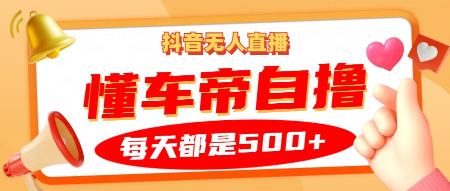 抖音无人直播“懂车帝”自撸玩法，每天2小时收益500+-test