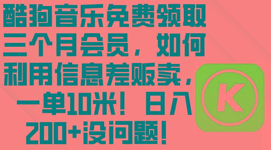 酷狗音乐免费领取三个月会员，利用信息差贩卖，一单10米！日入200+没问题-test