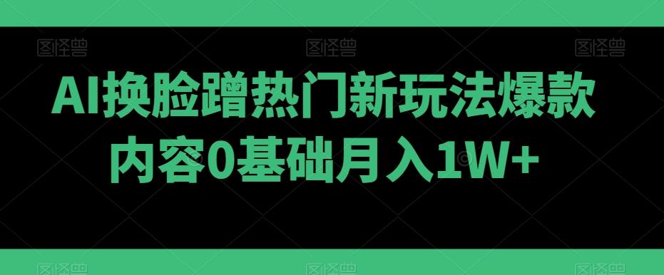 AI换脸蹭热门新玩法爆款内容0基础月入1W+-test