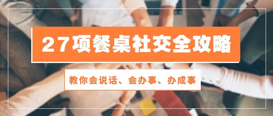 27项 餐桌社交全攻略：教你会说话、会办事、办成事(28节课-test
