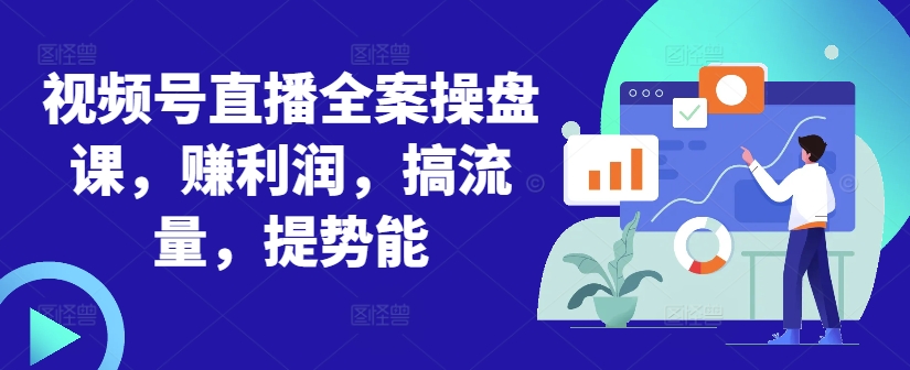 视频号直播全案操盘课，赚利润，搞流量，提势能-test