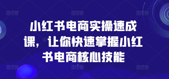 小红书电商实操速成课，让你快速掌握小红书电商核心技能-test