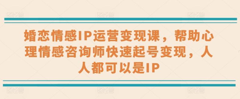 婚恋情感IP运营变现课，帮助心理情感咨询师快速起号变现，人人都可以是IP-test