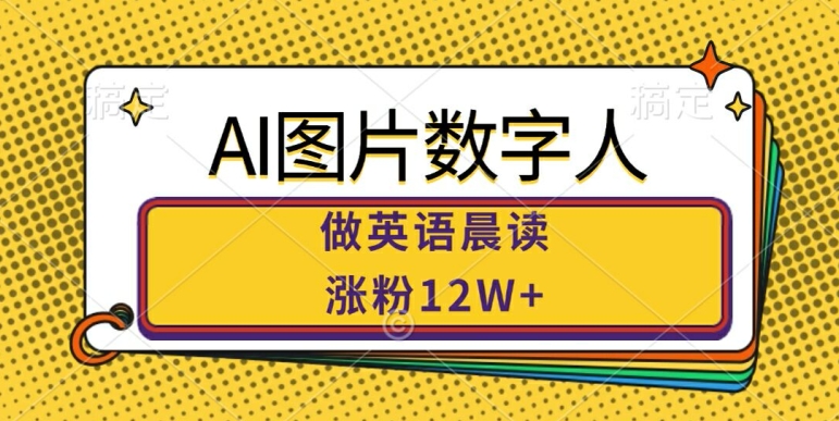 AI图片数字人做英语晨读，涨粉12W+，市场潜力巨大-test