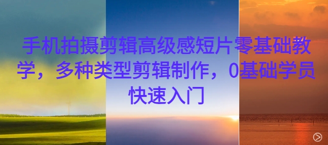 手机拍摄剪辑高级感短片零基础教学，多种类型剪辑制作，0基础学员快速入门-test