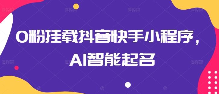 0粉挂载抖音快手小程序，AI智能起名-test