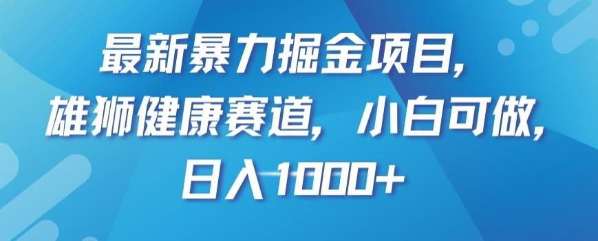 最新暴力掘金项目，雄狮健康赛道，小白可做，日入1000+【揭秘】-test