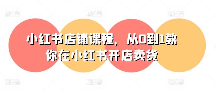 小红书店铺课程，从0到1教你在小红书开店卖货-test