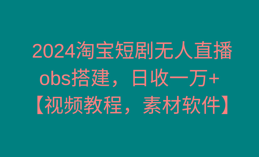 2024淘宝短剧无人直播3.0，obs搭建，日收一万+，【视频教程，附素材软件】-test